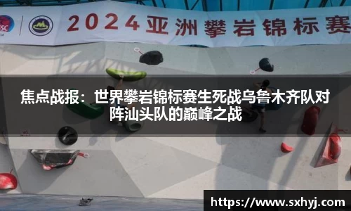 焦点战报：世界攀岩锦标赛生死战乌鲁木齐队对阵汕头队的巅峰之战
