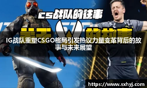 IG战队重塑CSGO格局引发热议力量变革背后的故事与未来展望