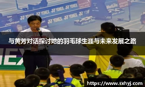 与黄芳对话探讨她的羽毛球生涯与未来发展之路