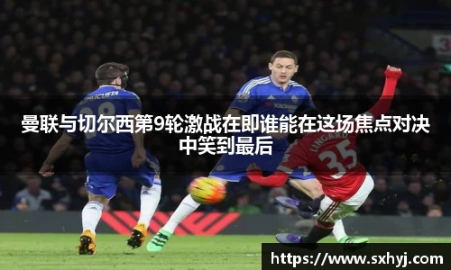 曼联与切尔西第9轮激战在即谁能在这场焦点对决中笑到最后